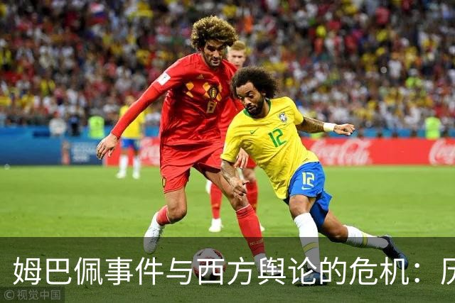 姆巴佩事件与西方舆论的危机：历史悖论与文化抵抗